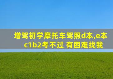 增驾初学摩托车驾照d本,e本 c1b2考不过 有困难找我